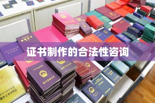 湘阴证书制作的合法性咨询