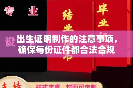 湘阴出生证明制作的注意事项，确保每份证件都合法合规