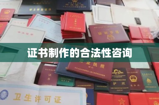 湘阴证书制作的合法性咨询
