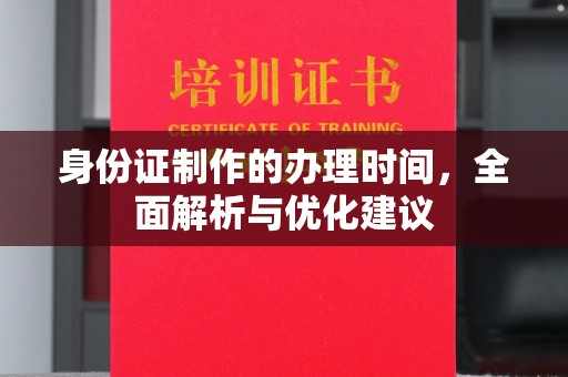 湘阴身份证制作的办理时间，全面解析与优化建议