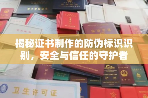 湘阴揭秘证书制作的防伪标识识别，安全与信任的守护者