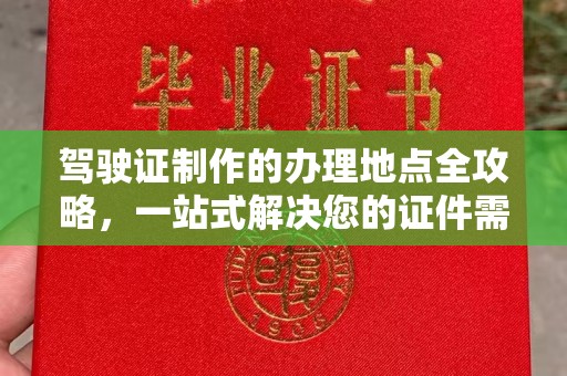 湘阴驾驶证制作的办理地点全攻略，一站式解决您的证件需求