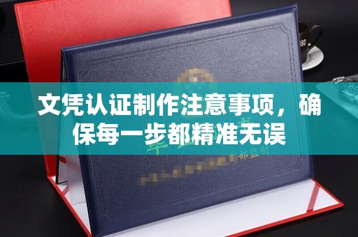 湘阴文凭认证制作注意事项，确保每一步都精准无误