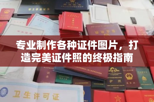 湘阴专业制作各种证件图片，打造完美证件照的终极指南
