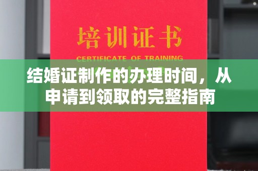 湘阴结婚证制作的办理时间，从申请到领取的完整指南