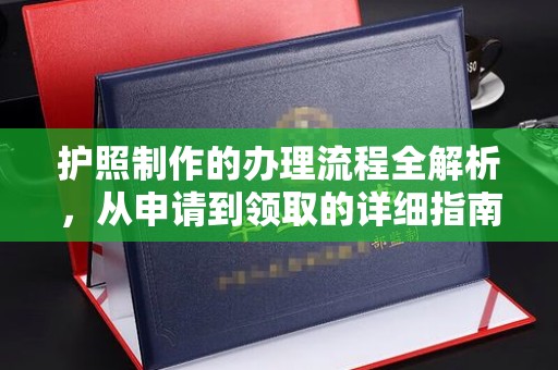 湘阴护照制作的办理流程全解析，从申请到领取的详细指南