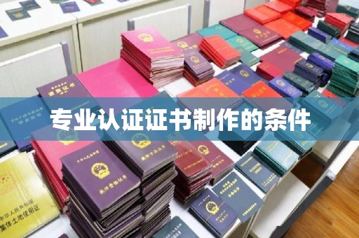 湘阴专业认证证书制作的条件